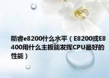 酷睿e8200什么水平（E8200或E8400用什么主板能发挥CPU最好的性能）