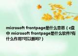 microsoft frontpage是什么意思（c盘中 microsoft frontpage是什么软件?有什么作用?可以删吗?）