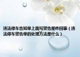 违法停车告知单上面写警告是咋回事（违法停车警告单的处理方法是什么）