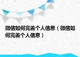 微信如何完善个人信息（微信如何完善个人信息）