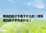 镖局的趟子手是干什么的（镖局里的趟子手负责什么）