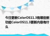 今日更新ColorOS11.3有哪些新功能ColorOS11.3更新内容有什么