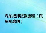汽车抵押贷款流程（汽车抗磨剂）