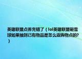 英雄联盟点券充错了（lol英雄联盟砸雪球如果抽到已有物品是怎么返购物点的?）