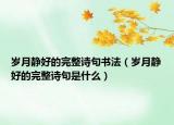 岁月静好的完整诗句书法（岁月静好的完整诗句是什么）