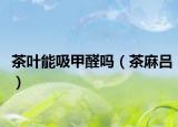 茶叶能吸甲醛吗（茶麻吕）