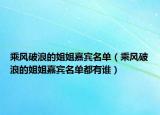 乘风破浪的姐姐嘉宾名单（乘风破浪的姐姐嘉宾名单都有谁）