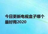今日更新电视盒子哪个最好用2020