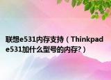 联想e531内存支持（Thinkpad e531加什么型号的内存?）