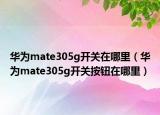 华为mate305g开关在哪里（华为mate305g开关按钮在哪里）