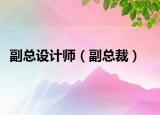 副总设计师（副总裁）