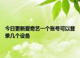 今日更新爱奇艺一个账号可以登录几个设备
