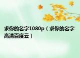 求你的名字1080p（求你的名字 高清百度云）