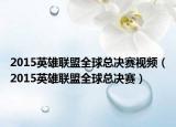 2015英雄联盟全球总决赛视频（2015英雄联盟全球总决赛）