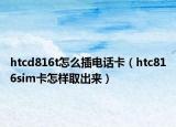 htcd816t怎么插电话卡（htc816sim卡怎样取出来）
