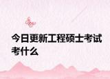 今日更新工程硕士考试考什么
