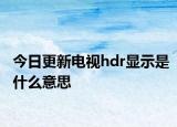 今日更新电视hdr显示是什么意思