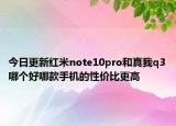 今日更新红米note10pro和真我q3哪个好哪款手机的性价比更高