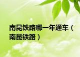 南昆铁路哪一年通车（南昆铁路）