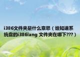 i386文件夹是什么意思（谁知道系统盘的i386lang 文件夹在哪下???）