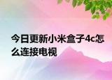 今日更新小米盒子4c怎么连接电视
