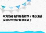 双方违约合同是否有效（违反主合同内容的协议有没有效）