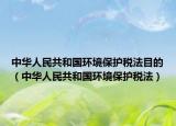 中华人民共和国环境保护税法目的（中华人民共和国环境保护税法）