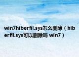 win7hiberfil.sys怎么删除（hiberfil.sys可以删除吗 win7）