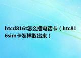 htcd816t怎么插电话卡（htc816sim卡怎样取出来）