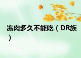 冻肉多久不能吃（DR族）