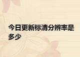 今日更新标清分辨率是多少