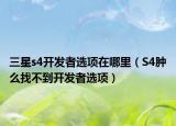 三星s4开发者选项在哪里（S4肿么找不到开发者选项）