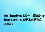 dell inspiron 630m（戴尔Inspiron 630m-n 笔记本电脑到底怎么?）