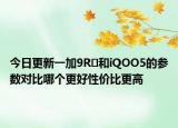 今日更新一加9R​和iQOO5的参数对比哪个更好性价比更高