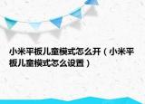 小米平板儿童模式怎么开（小米平板儿童模式怎么设置）