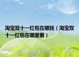 淘宝双十一红包在哪找（淘宝双十一红包在哪里看）