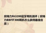 缤特力fit3200蓝牙耳机测评（缤特力BBFIT300耳机怎么获得最佳音质）