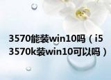 3570能装win10吗（i5 3570k装win10可以吗）
