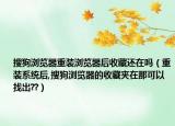 搜狗浏览器重装浏览器后收藏还在吗（重装系统后,搜狗浏览器的收藏夹在那可以找出??）