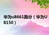 华为u8661跑分（华为U8150）