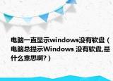 电脑一直显示windows没有软盘（电脑总提示Windows 没有软盘,是什么意思啊?）
