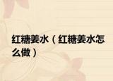 红糖姜水（红糖姜水怎么做）