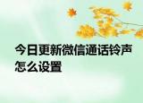 今日更新微信通话铃声怎么设置