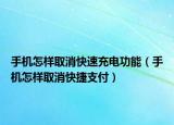 手机怎样取消快速充电功能（手机怎样取消快捷支付）