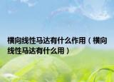 横向线性马达有什么作用（横向线性马达有什么用）