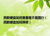 西数硬盘如何查看是不是国行（西数硬盘如何保修）