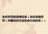 光伏焊带的选用标准（光伏涂锡焊带（中国光伏行业协会行业标准））