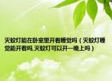 灭蚊灯能在卧室里开着睡觉吗（灭蚊灯睡觉能开着吗,灭蚊灯可以开一晚上吗）