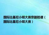 国际比基尼小姐大赛京剧脸谱（国际比基尼小姐大赛）