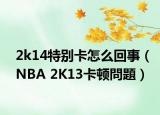 2k14特别卡怎么回事（NBA 2K13卡顿問題）